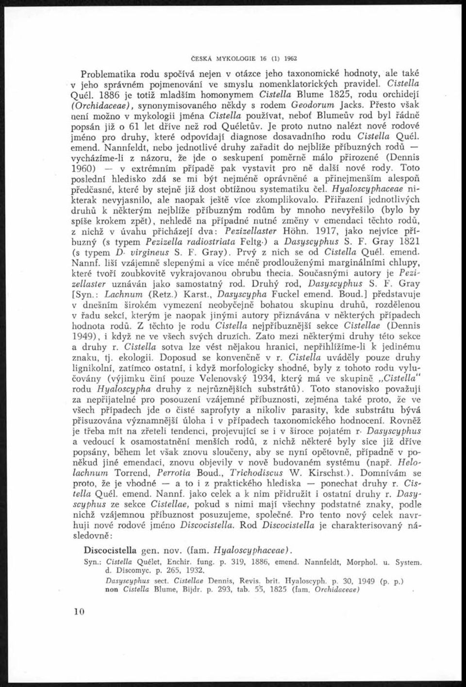 Přesto však není možno v mykologii jména Cistella používat, neboť Blumeův rod byl řádně popsán již o 61 let dříve než rod Quéletův.