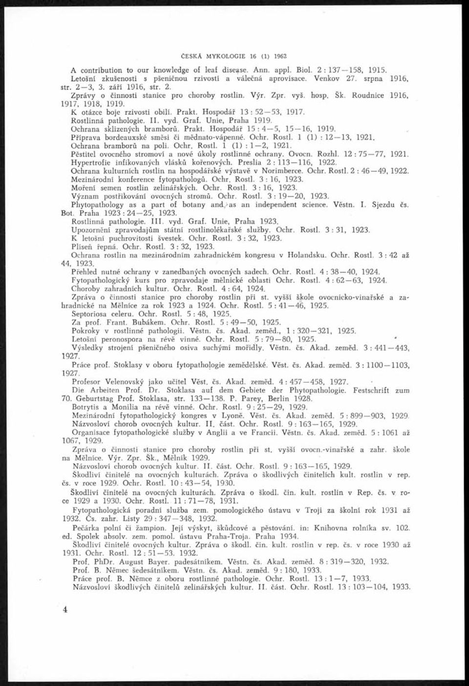 Hospodář 13 : 52 53, 1917. Rostlinná pathologie. I I. vyd. Graf. Unie, Praha 1919. Ochrana sklizených bramborů. Prakt. Hospodář 15 : 4 5, 15 16, 1919. Příprava bordeauxské směsi či mědnato-vápenné.