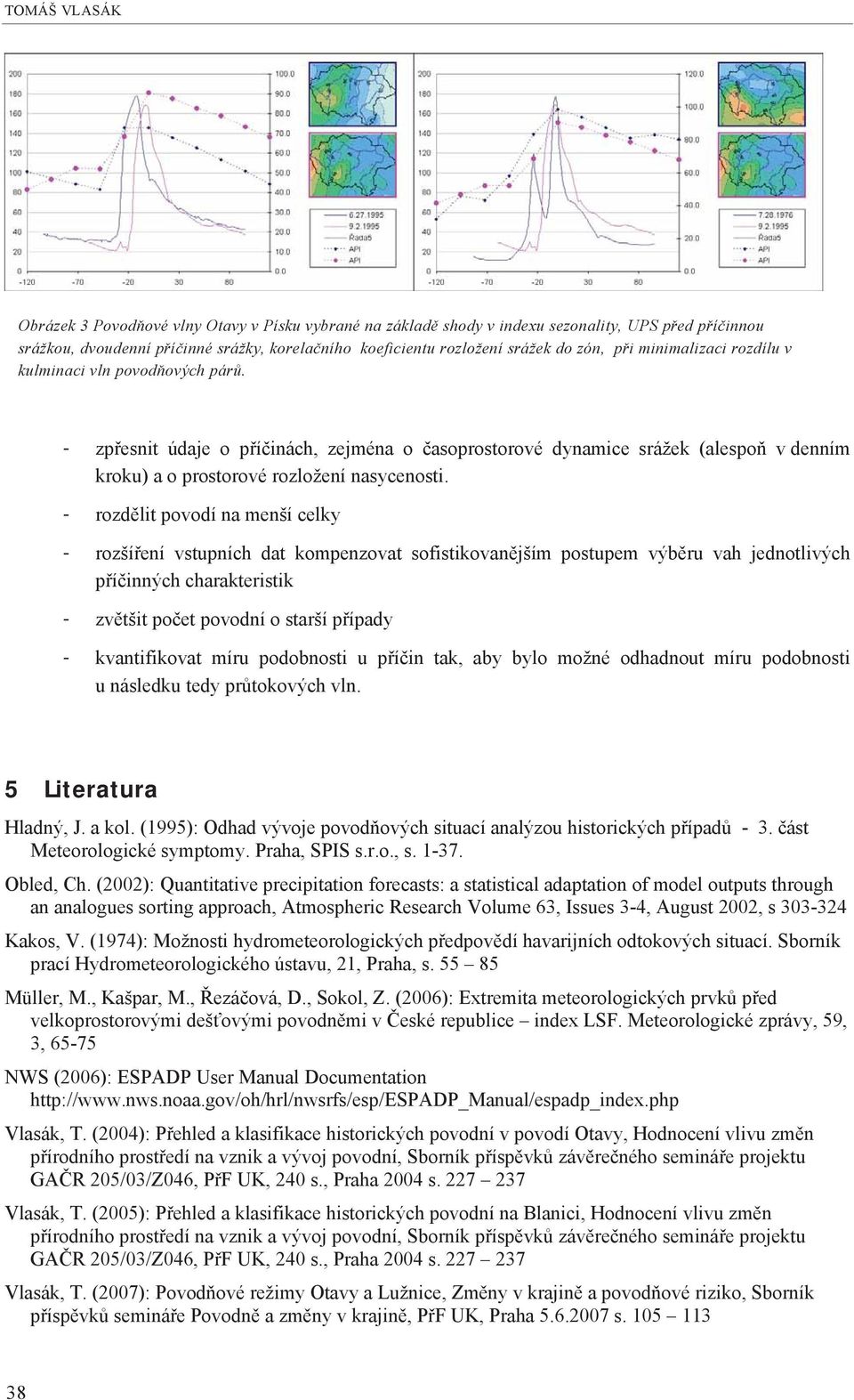 - rozd lit povodí na menší celky - rozší ení vstupních dat kompenzovat sofistikovan jším postupem výb ru vah jednotlivých p í inných charakteristik - zv tšit po et povodní o starší p ípady -