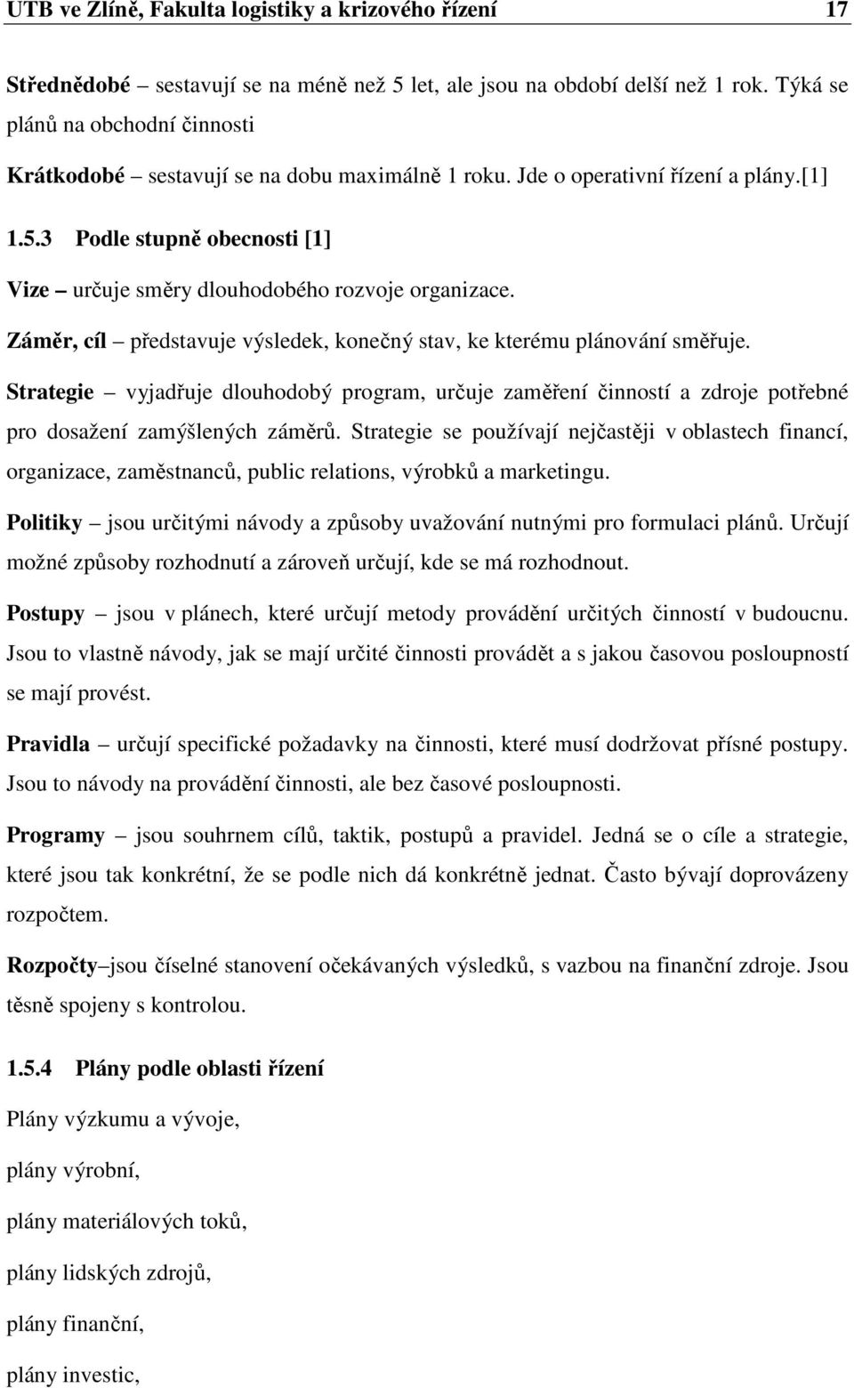 3 Podle stupně obecnosti [1] Vize určuje směry dlouhodobého rozvoje organizace. Záměr, cíl představuje výsledek, konečný stav, ke kterému plánování směřuje.