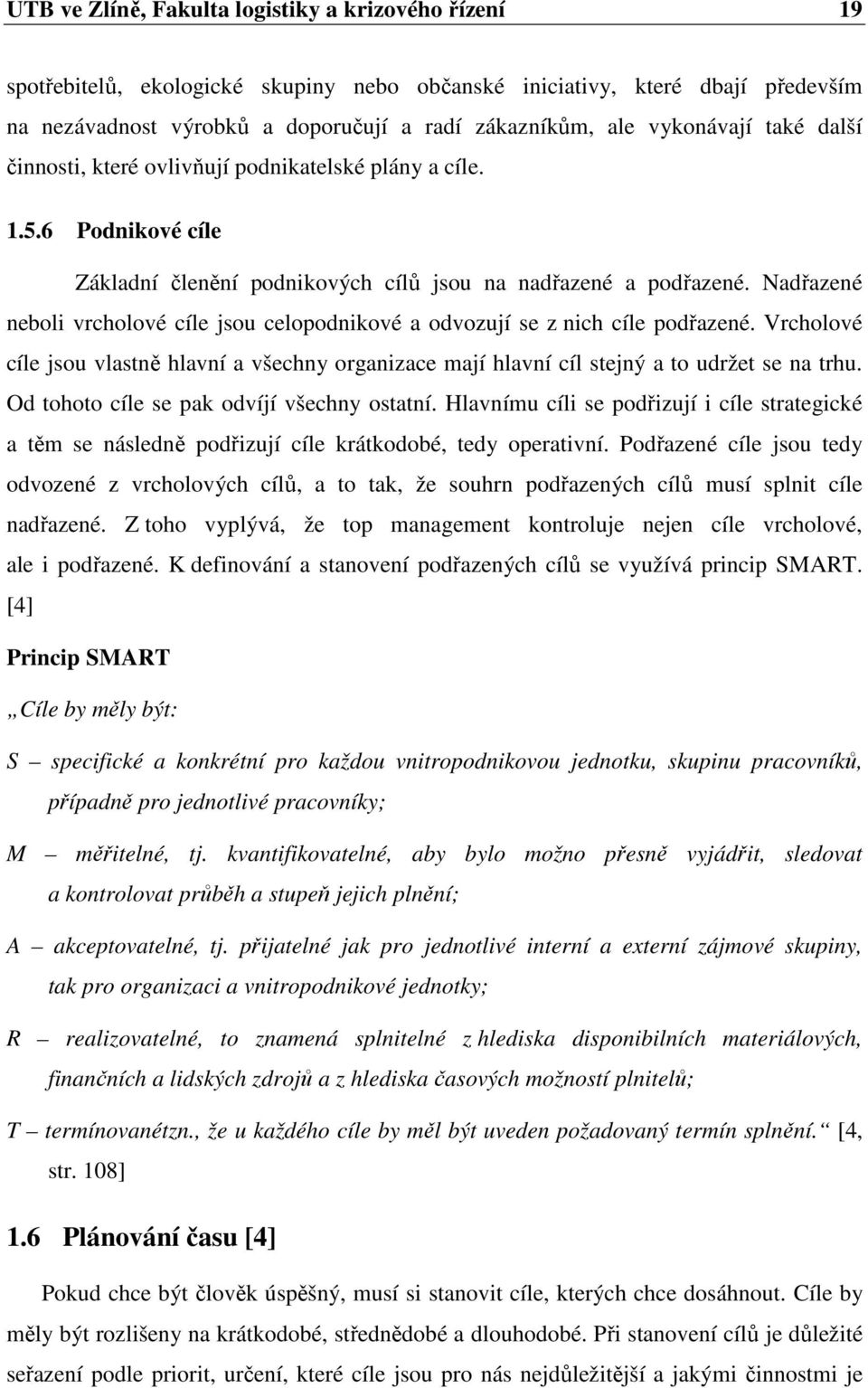 Nadřazené neboli vrcholové cíle jsou celopodnikové a odvozují se z nich cíle podřazené. Vrcholové cíle jsou vlastně hlavní a všechny organizace mají hlavní cíl stejný a to udržet se na trhu.