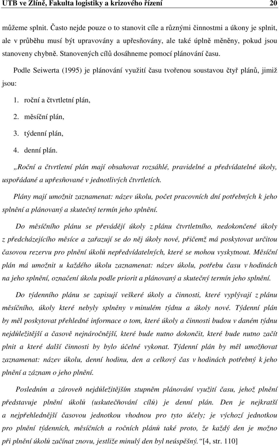 Stanovených cílů dosáhneme pomocí plánování času. Podle Seiwerta (1995) je plánování využití času tvořenou soustavou čtyř plánů, jimiž jsou: 1. roční a čtvrtletní plán, 2. měsíční plán, 3.