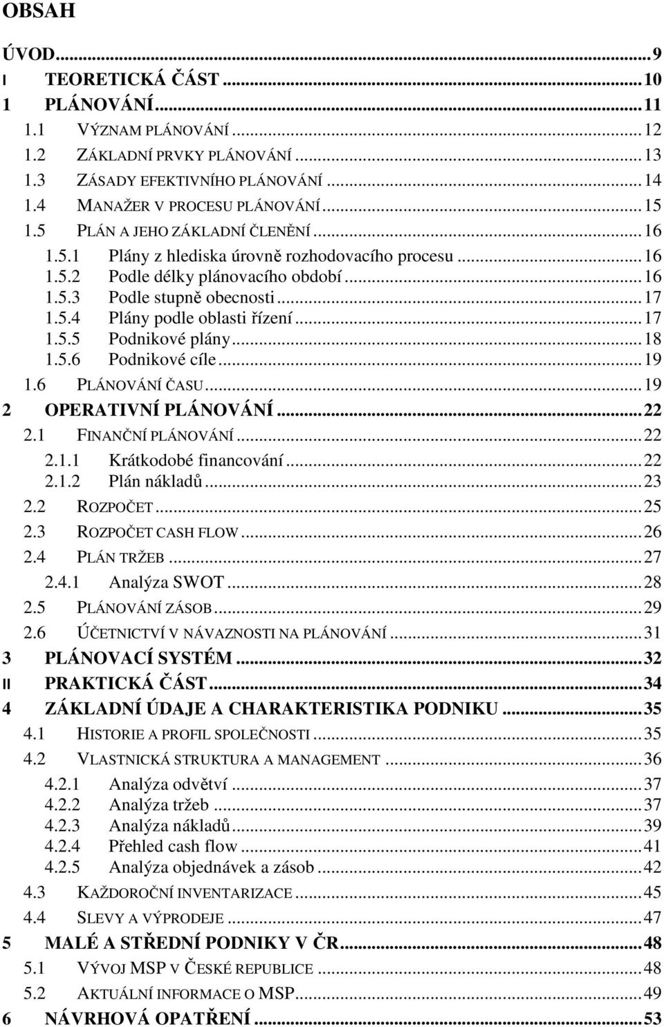 .. 17 1.5.5 Podnikové plány... 18 1.5.6 Podnikové cíle... 19 1.6 PLÁNOVÁNÍ ČASU... 19 2 OPERATIVNÍ PLÁNOVÁNÍ... 22 2.1 FINANČNÍ PLÁNOVÁNÍ... 22 2.1.1 Krátkodobé financování... 22 2.1.2 Plán nákladů.