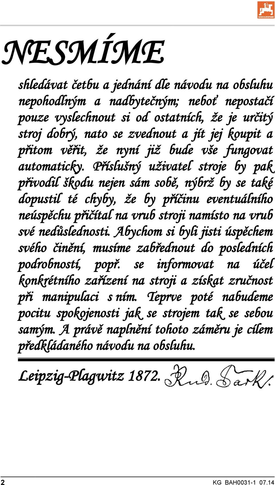 Příslušný uživatel stroje by pak přivodil škodu nejen sám sobě, nýbrž by se také dopustil té chyby, že by příčinu eventuálního neúspěchu přičítal na vrub stroji namísto na vrub své nedůslednosti.