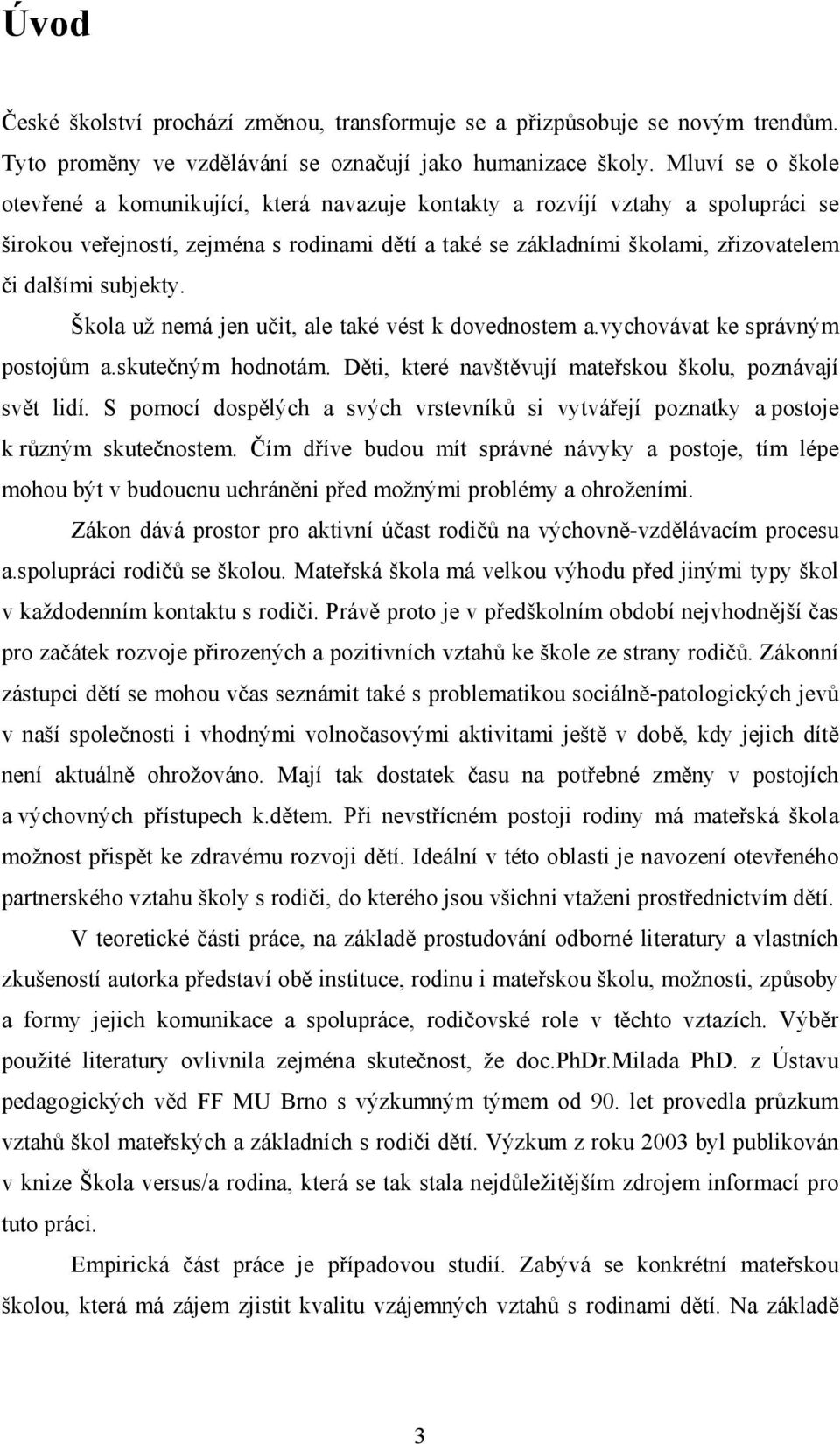 subjekty. Škola už nemá jen učit, ale také vést k dovednostem a.vychovávat ke správným postojům a.skutečným hodnotám. Děti, které navštěvují mateřskou školu, poznávají svět lidí.