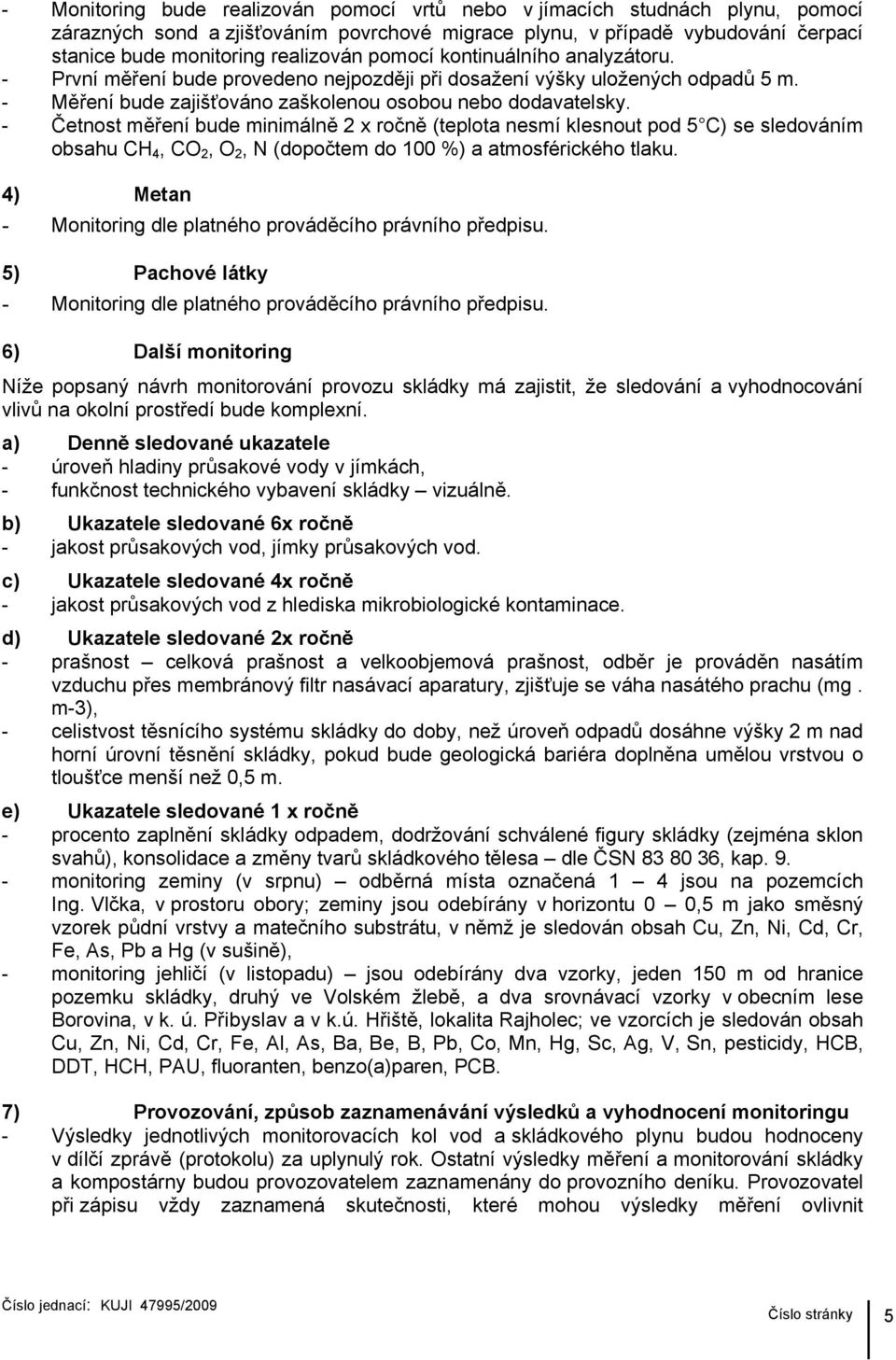 - Četnost měření bude minimálně 2 x ročně (teplota nesmí klesnout pod 5 C) se sledováním obsahu CH 4, CO 2, O 2, N (dopočtem do 100 %) a atmosférického tlaku.