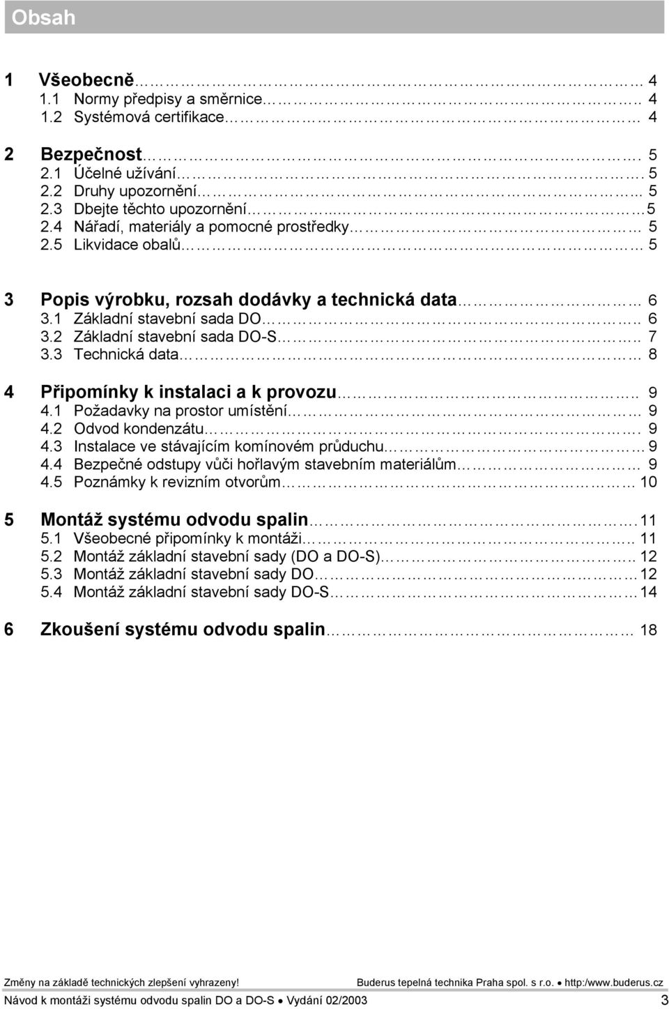 . 9 4.1 Požadavky na prostor umístění 9 4.2 Odvod kondenzátu. 9 4.3 Instalace ve stávajícím komínovém průduchu 9 4.4 Bezpečné odstupy vůči hořlavým stavebním materiálům 9 4.