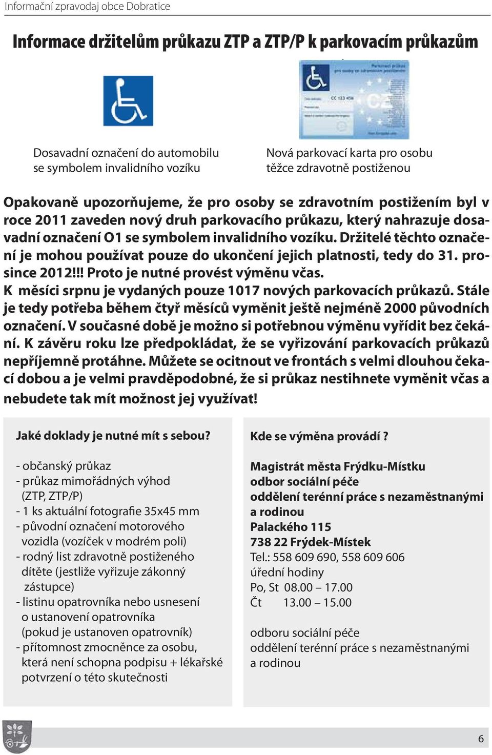 invalidního vozíku. Držitelé těchto označení je mohou používat pouze do ukončení jejich platnosti, tedy do 31. prosince 2012!!! Proto je nutné provést výměnu včas.