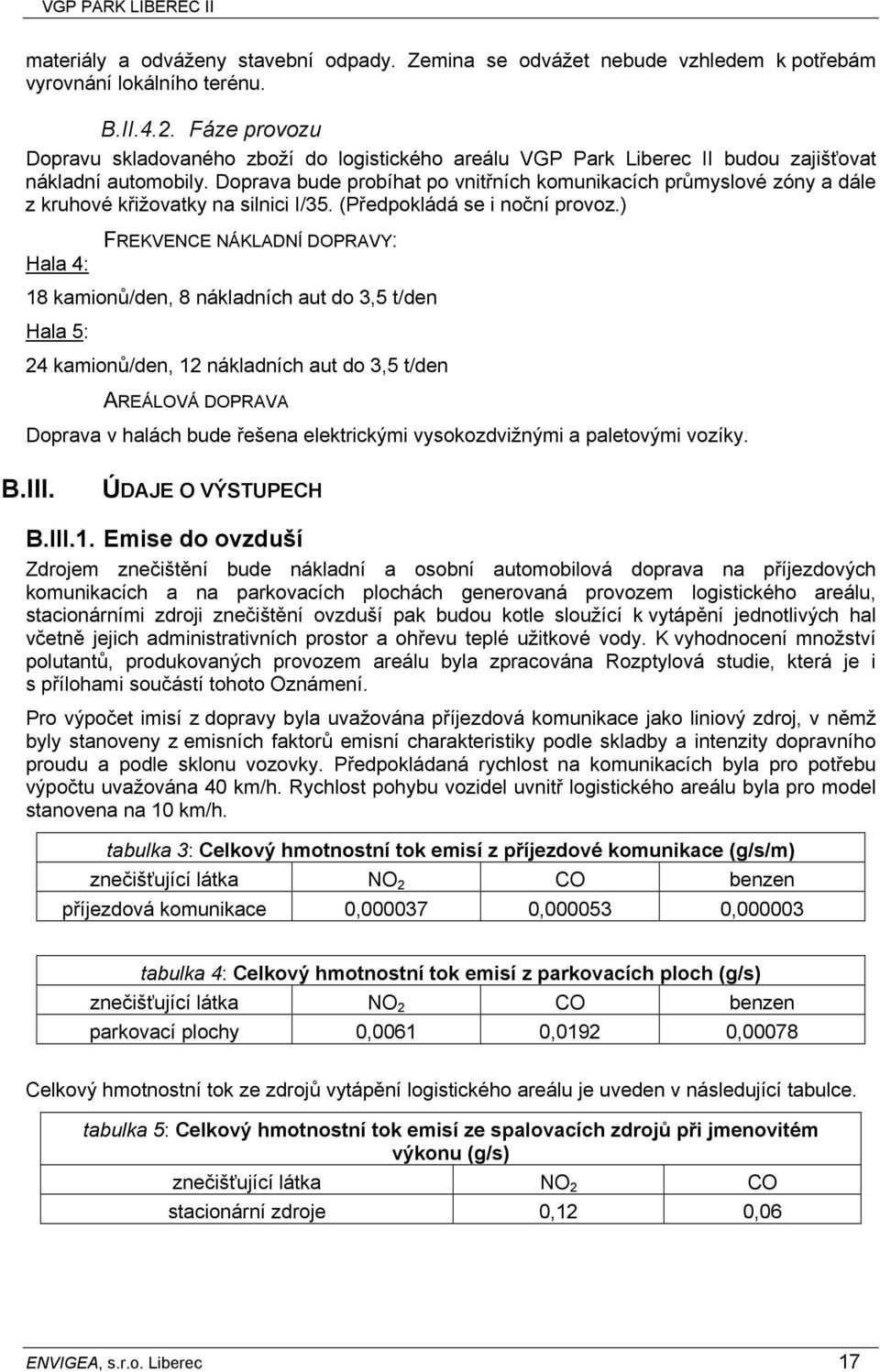 Doprava bude probíhat po vnitřních komunikacích průmyslové zóny a dále z kruhové křižovatky na silnici I/35. (Předpokládá se i noční provoz.