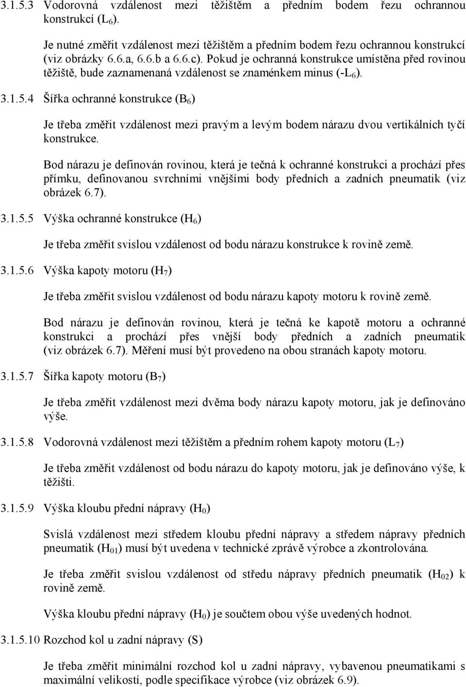 4 Šířka ochranné konstrukce (B 6 ) Je třeba změřit vzdálenost mezi pravým a levým bodem nárazu dvou vertikálních tyčí konstrukce.