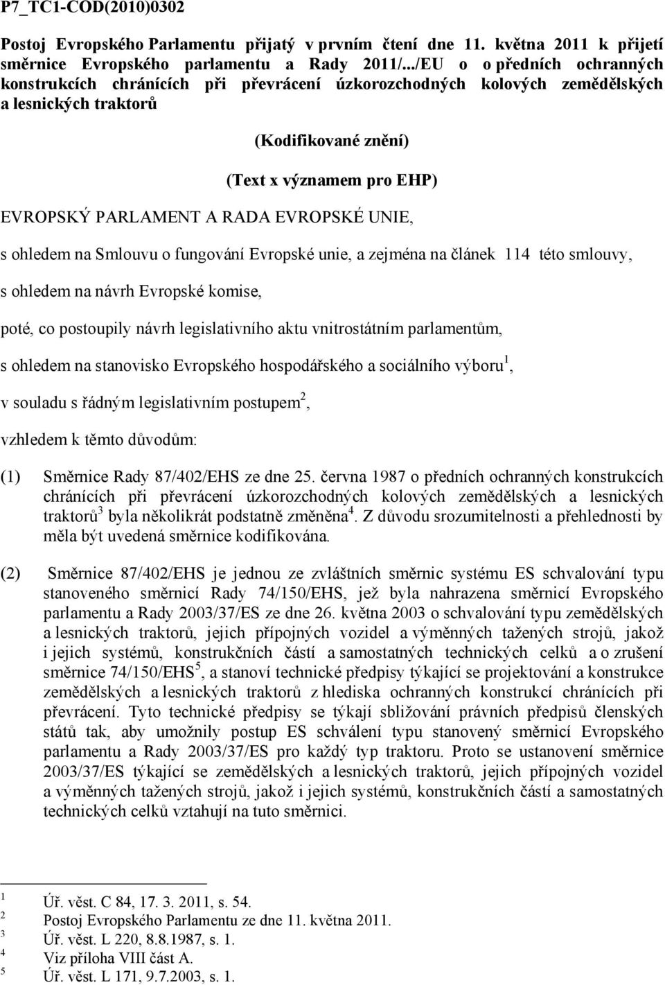 RADA EVROPSKÉ UNIE, s ohledem na Smlouvu o fungování Evropské unie, a zejména na článek 114 této smlouvy, s ohledem na návrh Evropské komise, poté, co postoupily návrh legislativního aktu