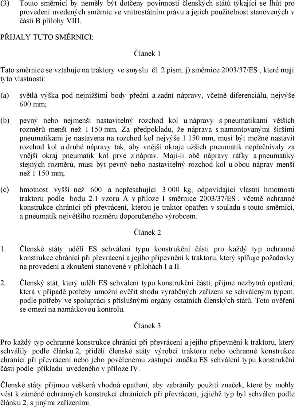 j) směrnice 2003/37/ES, které mají tyto vlastnosti: (a) (b) (c) světlá výška pod nejnižšími body přední a zadní nápravy, včetně diferenciálu, nejvýše 600 mm; pevný nebo nejmenší nastavitelný rozchod