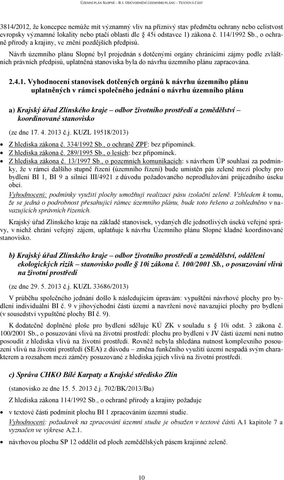 Návrh územního plánu Slopné byl projednán s dotčenými orgány chránícími zájmy podle zvláštních právních předpisů, uplatněná stanoviska byla do návrhu územního plánu zapracována. 2.4.1.