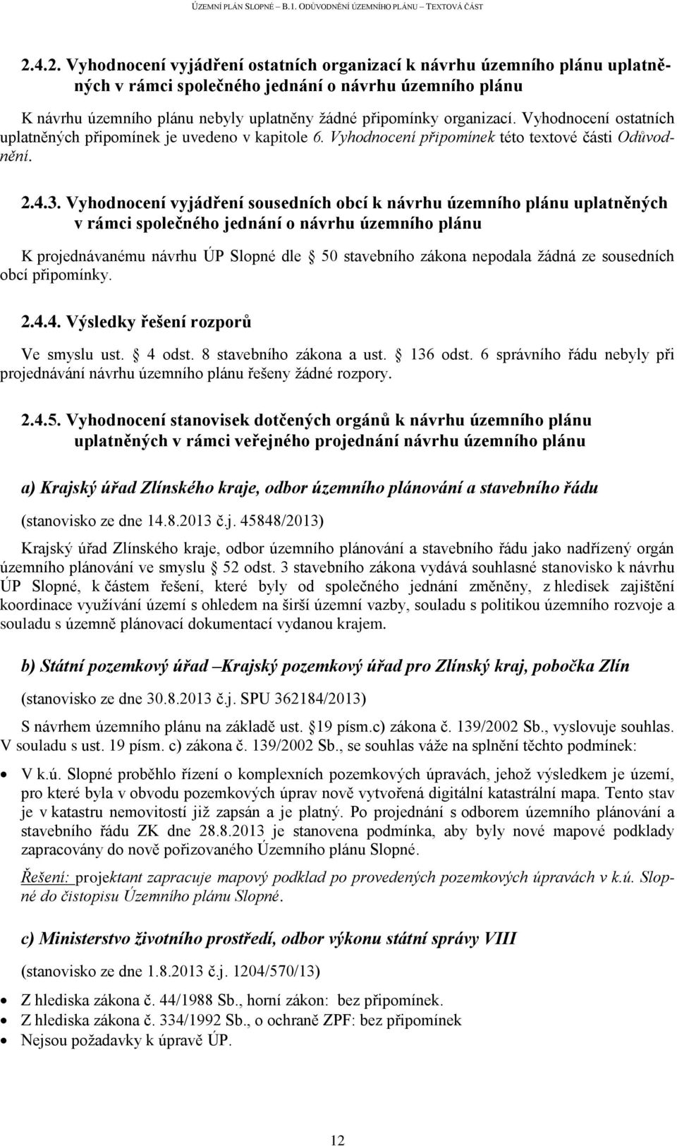 Vyhodnocení vyjádření sousedních obcí k návrhu územního plánu uplatněných v rámci společného jednání o návrhu územního plánu K projednávanému návrhu ÚP Slopné dle 50 stavebního zákona nepodala žádná