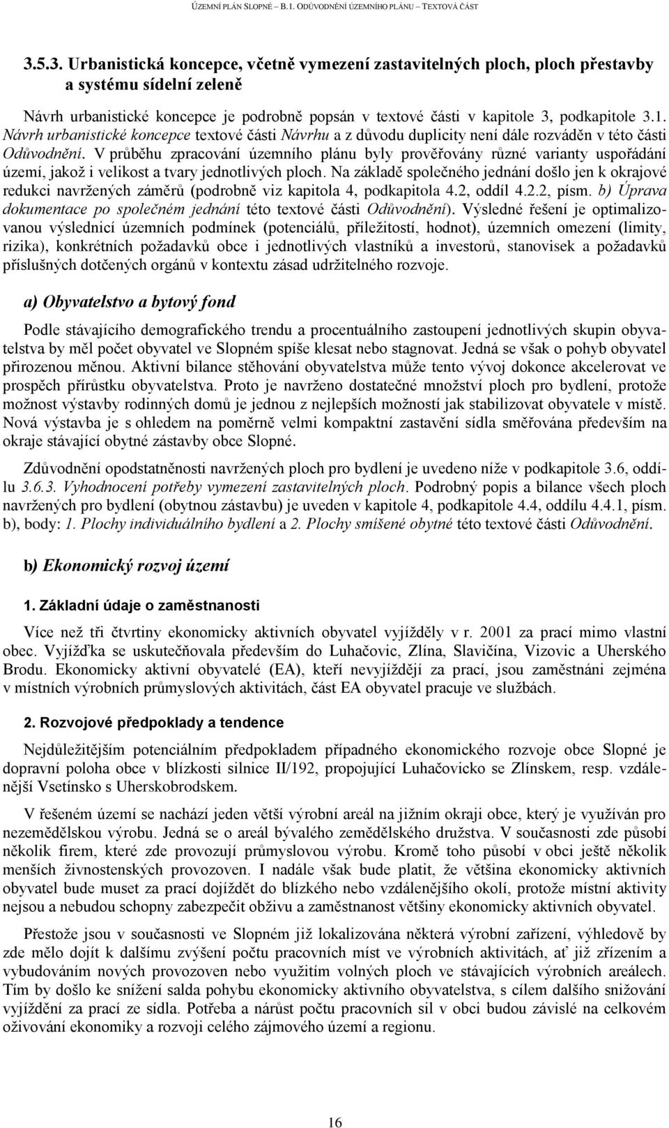 V průběhu zpracování územního plánu byly prověřovány různé varianty uspořádání území, jakož i velikost a tvary jednotlivých ploch.