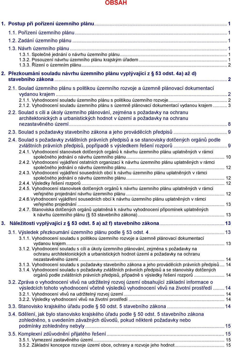 .. 2 2.1.1. Vyhodnocení souladu územního plánu s politikou územního rozvoje... 2 2.1.2. Vyhodnocení souladu územního plánu s územně plánovací dokumentací vydanou krajem... 3 2.2. Soulad s cíli a úkoly územního plánování, zejména s požadavky na ochranu architektonických a urbanistických hodnot v území a požadavky na ochranu nezastavěného území.