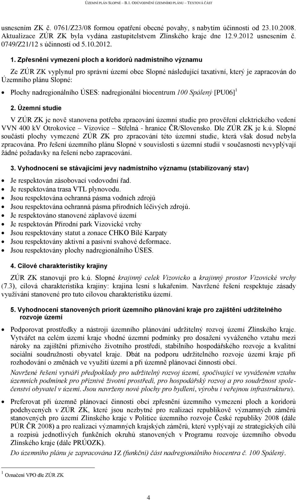 Zpřesnění vymezení ploch a koridorů nadmístního významu Ze ZÚR ZK vyplynul pro správní území obce Slopné následující taxativní, který je zapracován do Územního plánu Slopné: Plochy nadregionálního