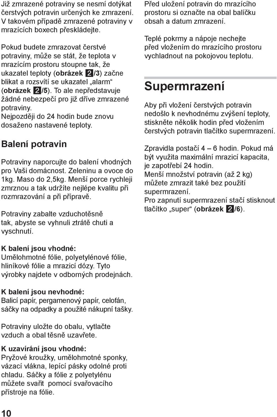 To ale nepředstavuje žádné nebezpečí pro již dříve zmrazené potraviny. Nejpozději do 24 hodin bude znovu dosaženo nastavené teploty.