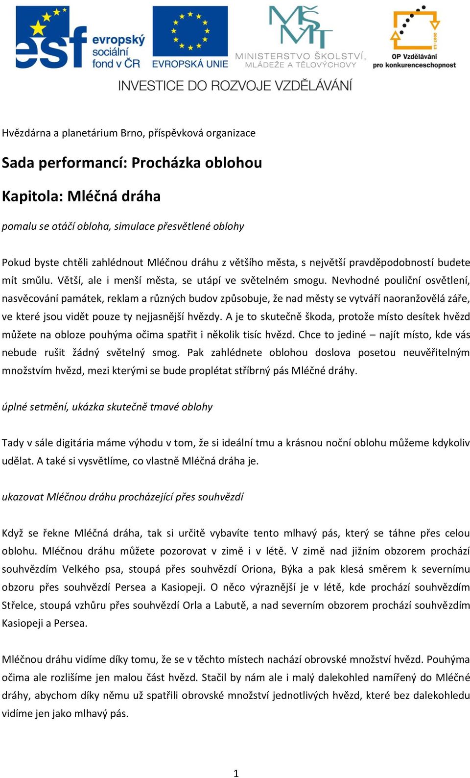 Nevhodné pouliční osvětlení, nasvěcování památek, reklam a různých budov způsobuje, že nad městy se vytváří naoranžovělá záře, ve které jsou vidět pouze ty nejjasnější hvězdy.