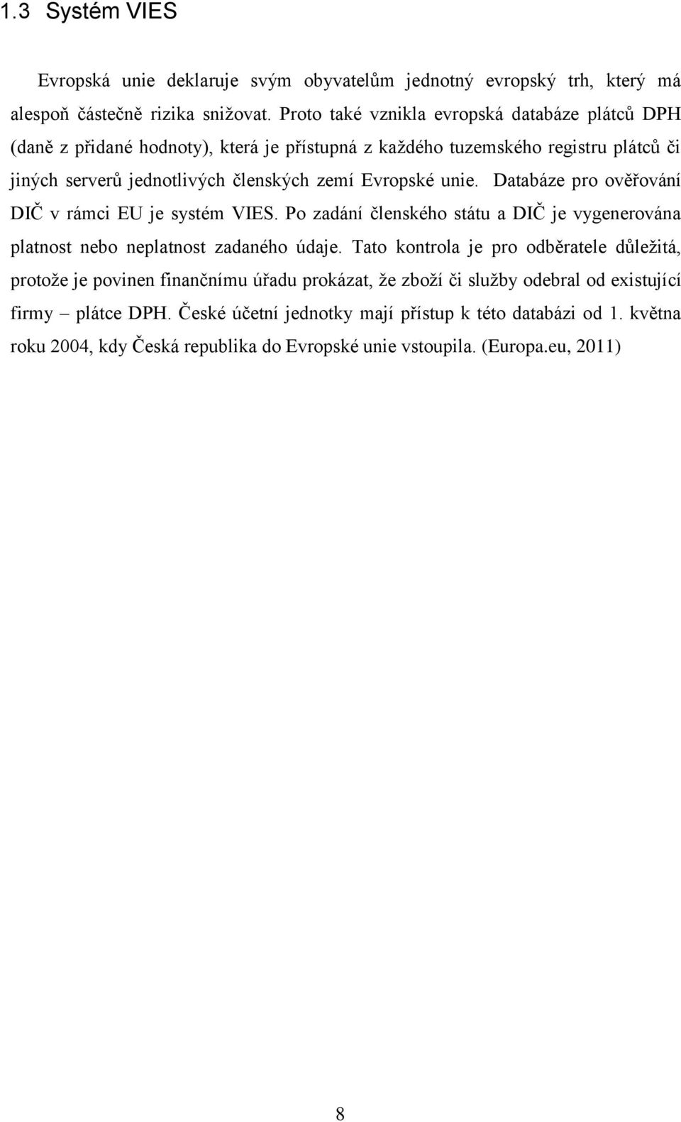 unie. Databáze pro ověřování DIČ v rámci EU je systém VIES. Po zadání členského státu a DIČ je vygenerována platnost nebo neplatnost zadaného údaje.