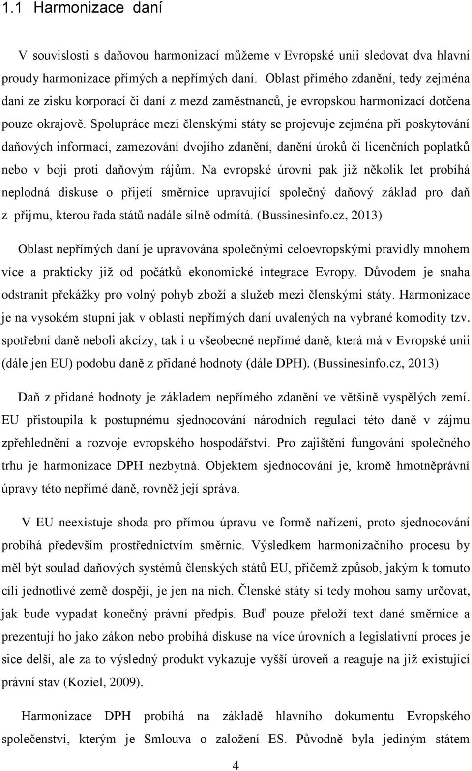 Spolupráce mezi členskými státy se projevuje zejména při poskytování daňových informací, zamezování dvojího zdanění, danění úroků či licenčních poplatků nebo v boji proti daňovým rájům.