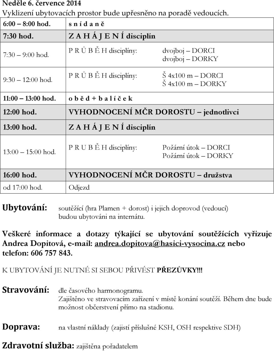 VYHODNOCENÍ MČR DOROSTU jednotlivci 13:00 hod. Z A H Á J E N Í disciplín 13:00 15:00 hod. P R U B Ě H disciplíny: Požární útok DORCI Požární útok DORKY 16:00 hod.