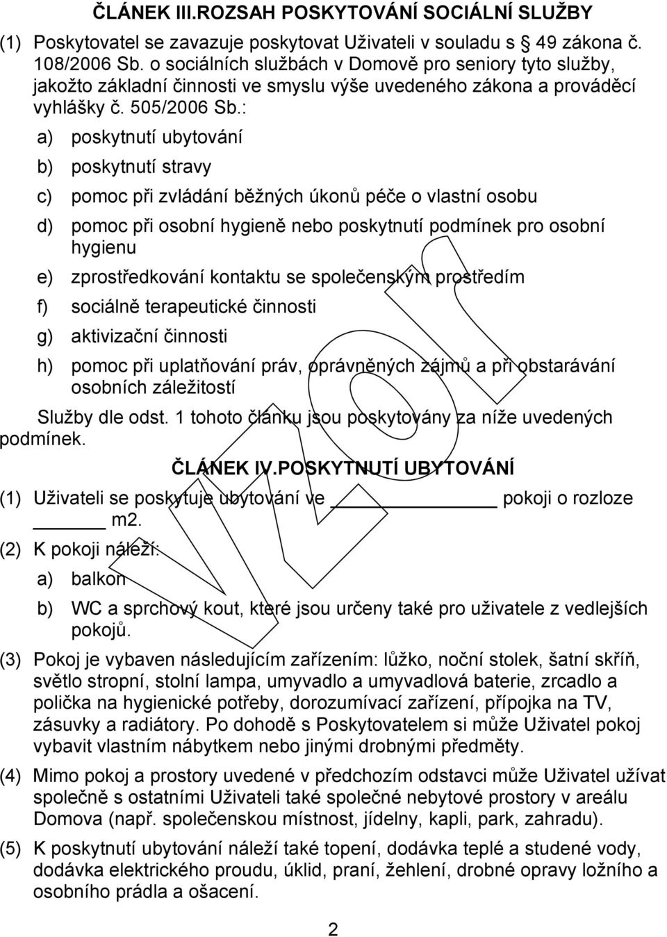 : a) poskytnutí ubytování b) poskytnutí stravy c) pomoc při zvládání běžných úkonů péče o vlastní osobu d) pomoc při osobní hygieně nebo poskytnutí podmínek pro osobní hygienu e) zprostředkování