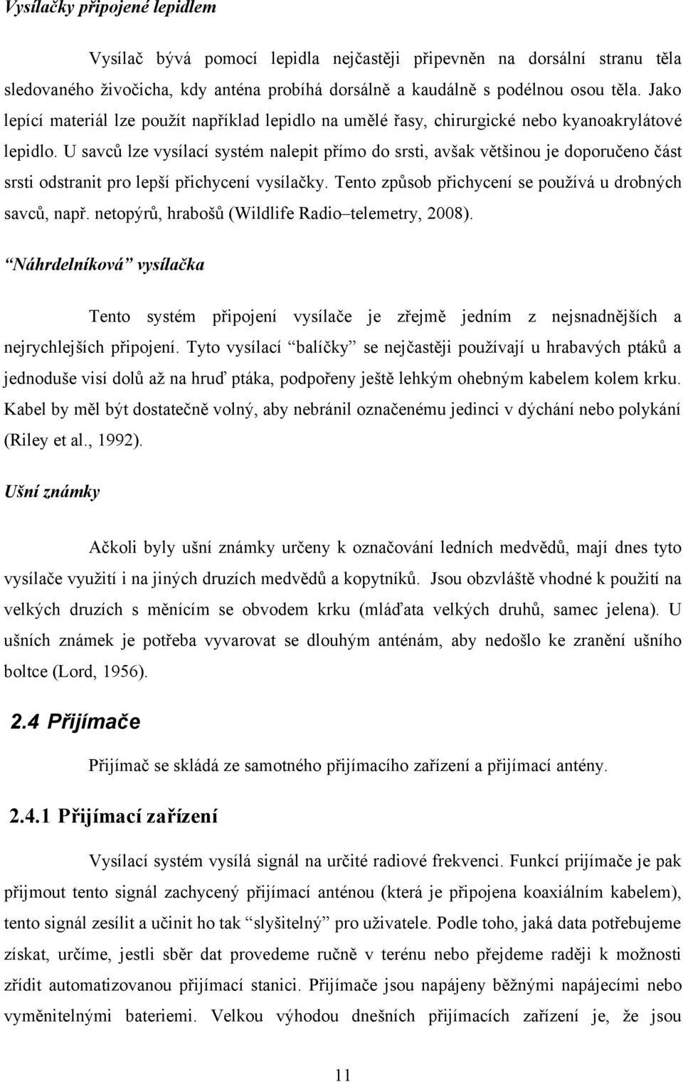 U savců lze vysílací systém nalepit přímo do srsti, avšak většinou je doporučeno část srsti odstranit pro lepší přichycení vysílačky. Tento způsob přichycení se používá u drobných savců, např.