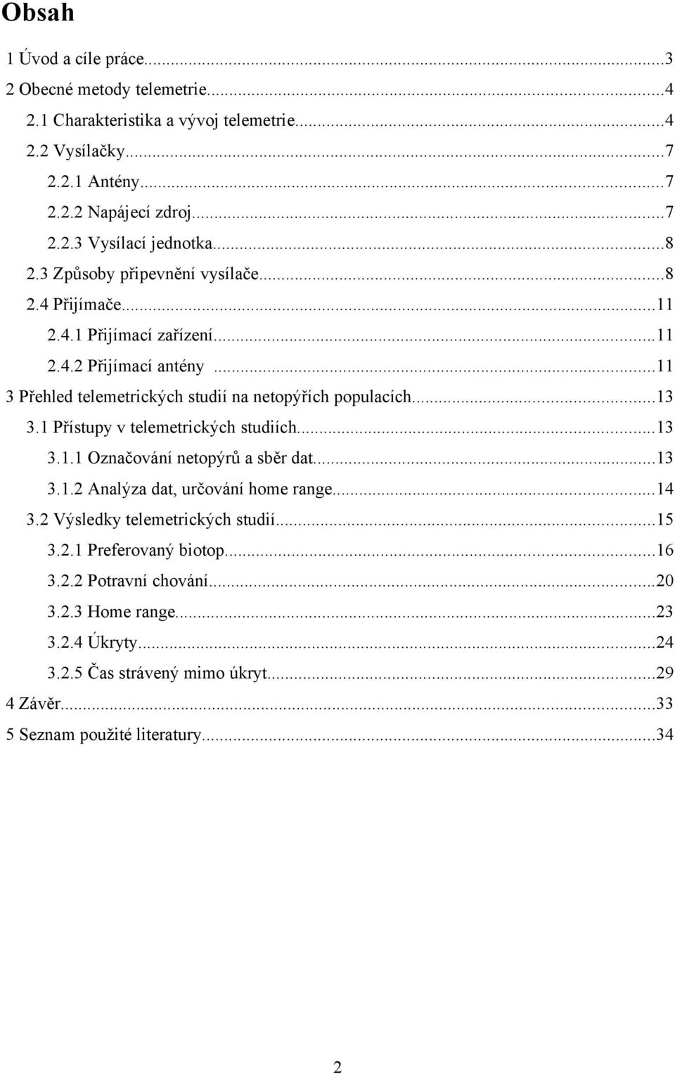 1 Přístupy v telemetrických studiích...13 3.1.1 Označování netopýrů a sběr dat...13 3.1.2 Analýza dat, určování home range...14 3.2 Výsledky telemetrických studií...15 3.2.1 Preferovaný biotop.