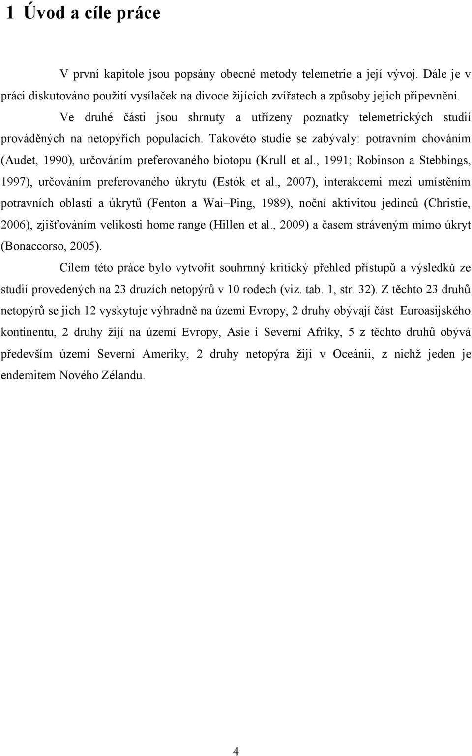 Takovéto studie se zabývaly: potravním chováním (Audet, 1990), určováním preferovaného biotopu (Krull et al., 1991; Robinson a Stebbings, 1997), určováním preferovaného úkrytu (Estók et al.