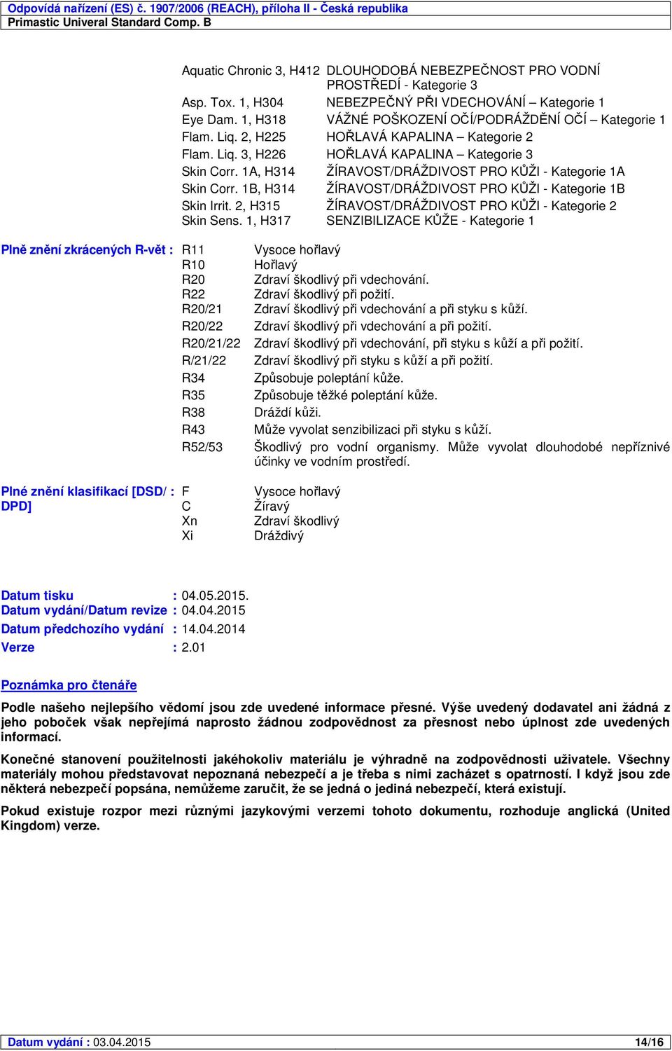 1A, H314 ŽÍRAVOST/DRÁŽDIVOST PRO KŮŽI - Kategorie 1A Skin Corr. 1B, H314 ŽÍRAVOST/DRÁŽDIVOST PRO KŮŽI - Kategorie 1B Skin Irrit. 2, H315 ŽÍRAVOST/DRÁŽDIVOST PRO KŮŽI - Kategorie 2 Skin Sens.