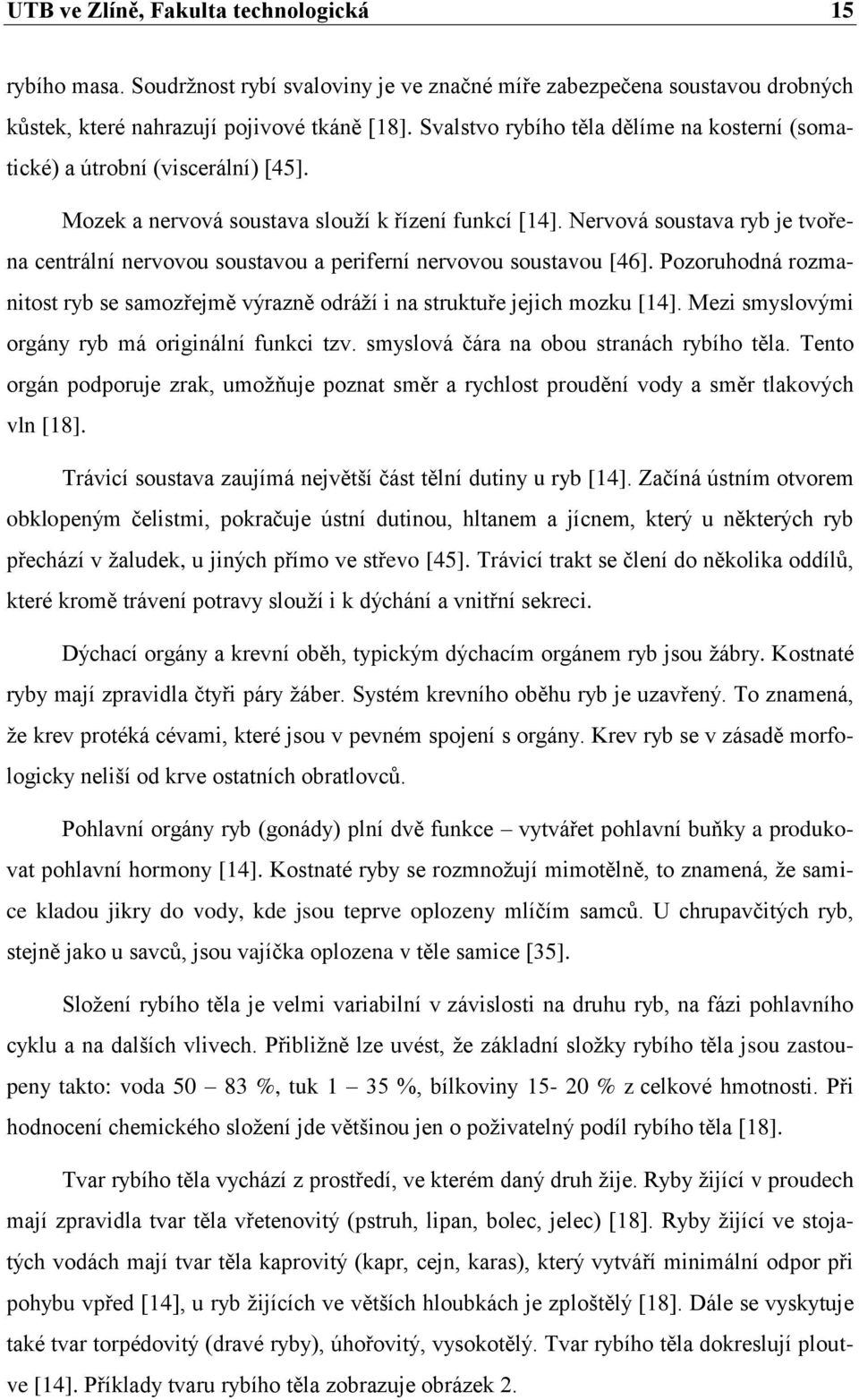 Nervová soustava ryb je tvořena centrální nervovou soustavou a periferní nervovou soustavou [46]. Pozoruhodná rozmanitost ryb se samozřejmě výrazně odráţí i na struktuře jejich mozku [14].