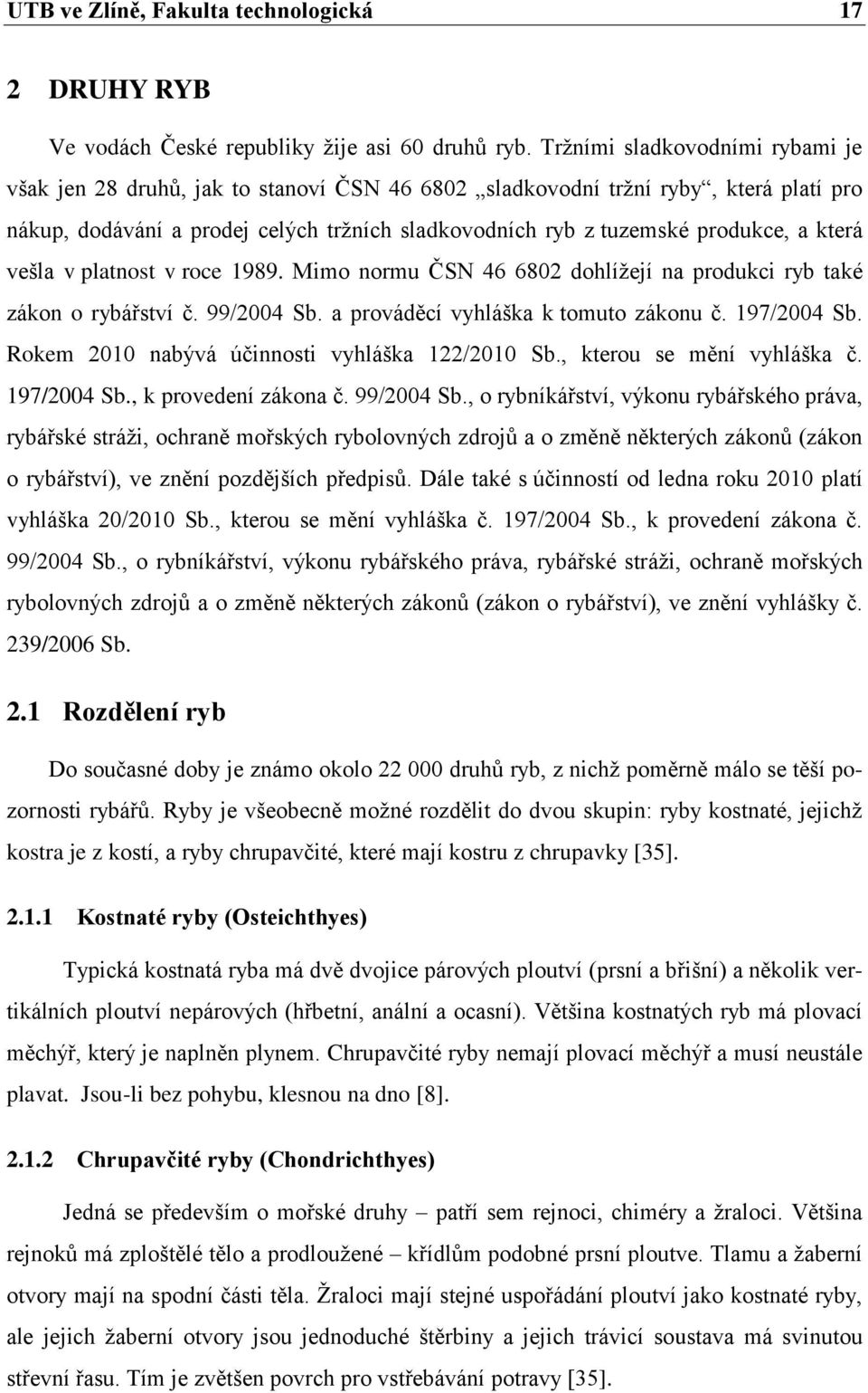 která vešla v platnost v roce 1989. Mimo normu ČSN 46 6802 dohlíţejí na produkci ryb také zákon o rybářství č. 99/2004 Sb. a prováděcí vyhláška k tomuto zákonu č. 197/2004 Sb.