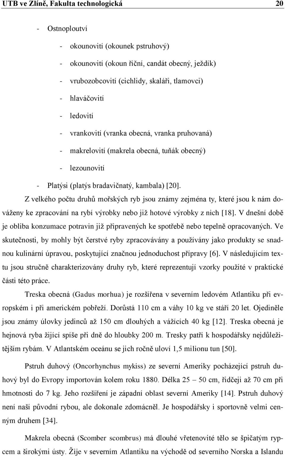 Z velkého počtu druhů mořských ryb jsou známy zejména ty, které jsou k nám dováţeny ke zpracování na rybí výrobky nebo jiţ hotové výrobky z nich [18].