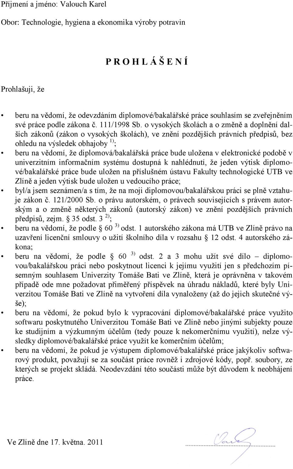 o vysokých školách a o změně a doplnění dalších zákonů (zákon o vysokých školách), ve znění pozdějších právních předpisů, bez ohledu na výsledek obhajoby 1) ; beru na vědomí, ţe diplomová/bakalářská