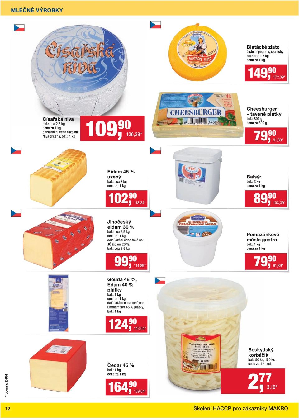 : cca 3 kg Balsýr bal.: 3 kg 102, 90 118,34 * 89, 90 103,39 * Jihočeský eidam 30 % bal.: cca 2,5 kg další akční cena také na: JČ Eidam 20 %, bal.