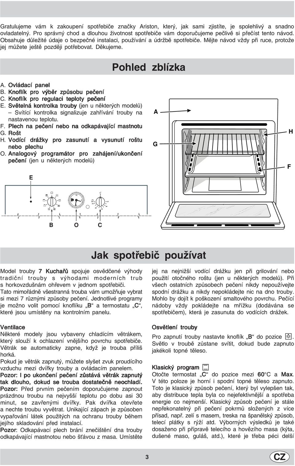 Mějte návod vždy při ruce, protože jej můžete ještě později potřebovat. Děkujeme. Pohled zblízka A. Ovládací panel B. Knoflík pro výběr způsobu pečení C. Knoflík pro regulaci teploty pečení E.