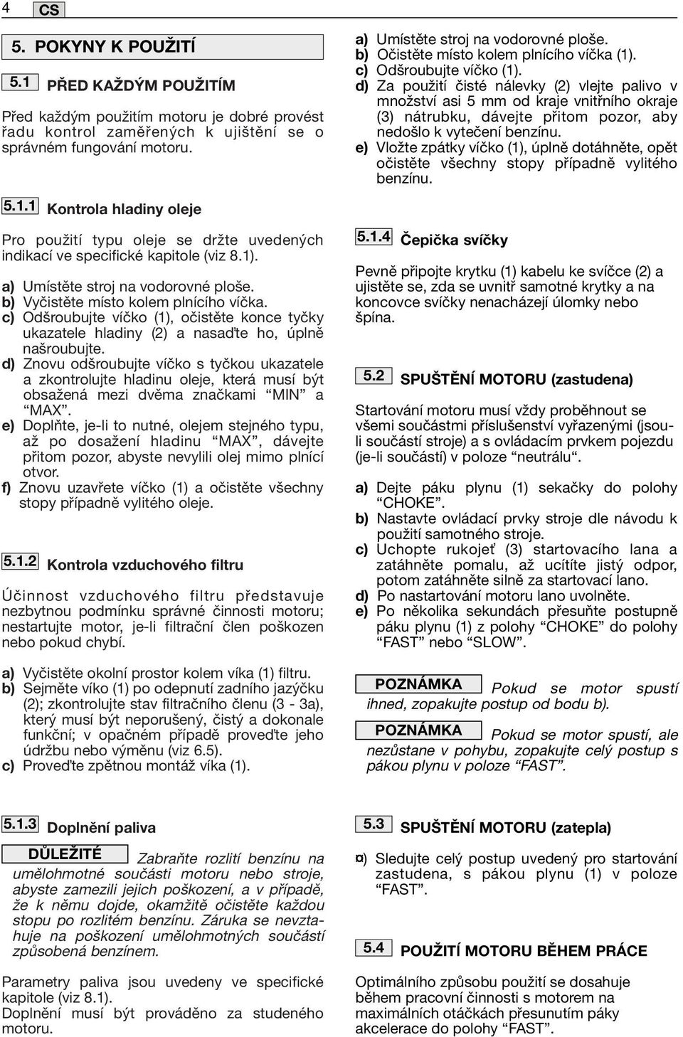 d) Znovu odšroubujte víčko s tyčkou ukazatele a zkontrolujte hladinu oleje, která musí být obsažená mezi dvěma značkami MIN a MAX.