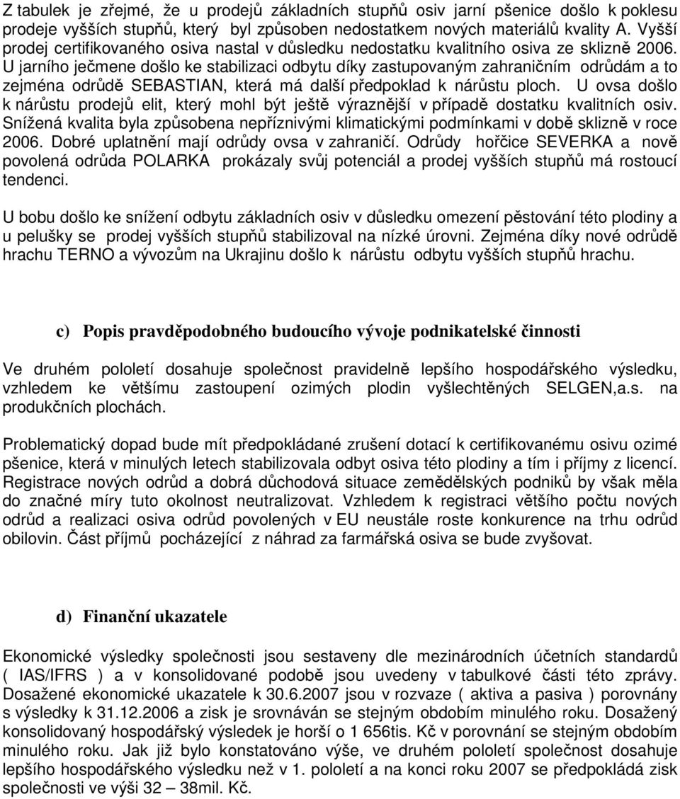 U jarního ječmene došlo ke stabilizaci odbytu díky zastupovaným zahraničním odrůdám a to zejména odrůdě SEBASTIAN, která má další předpoklad k nárůstu ploch.