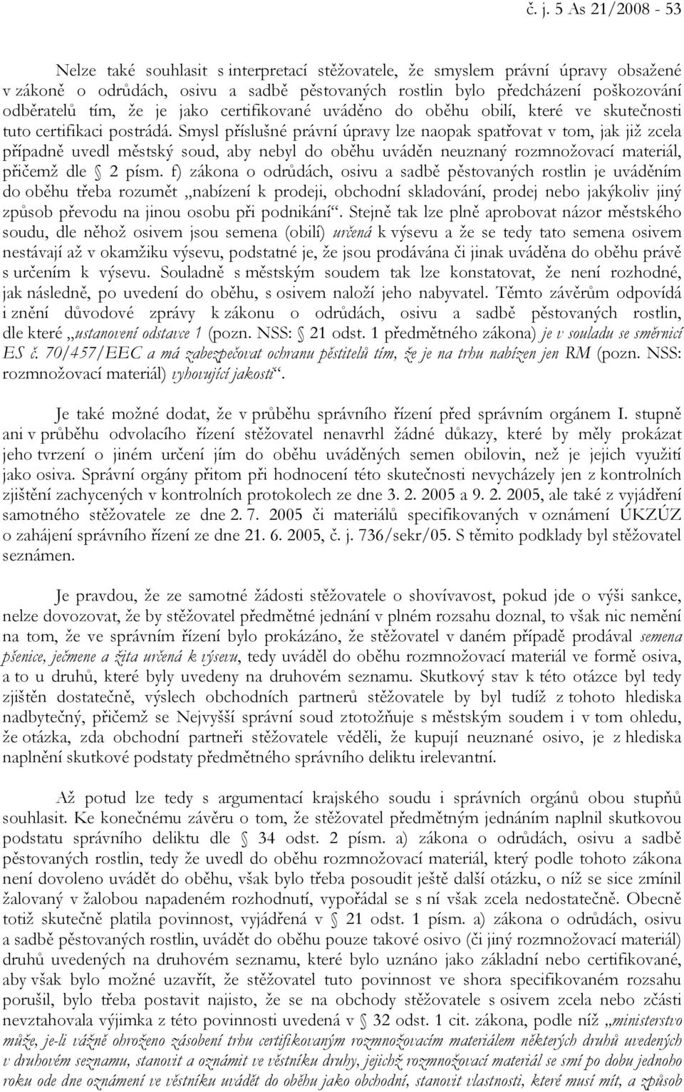 Smysl příslušné právní úpravy lze naopak spatřovat v tom, jak již zcela případně uvedl městský soud, aby nebyl do oběhu uváděn neuznaný rozmnožovací materiál, přičemž dle 2 písm.