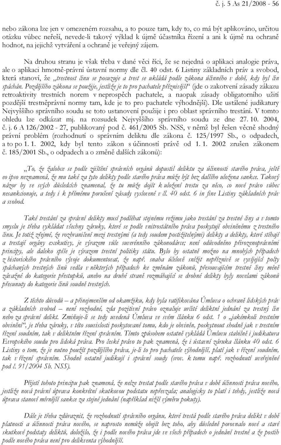 Na druhou stranu je však třeba v dané věci říci, že se nejedná o aplikaci analogie práva, ale o aplikaci hmotně-právní ústavní normy dle čl. 40 odst.