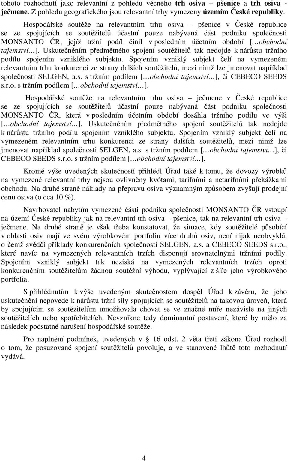 posledním účetním období [ obchodní tajemství ]. Uskutečněním předmětného spojení soutěžitelů tak nedojde k nárůstu tržního podílu spojením vzniklého subjektu.