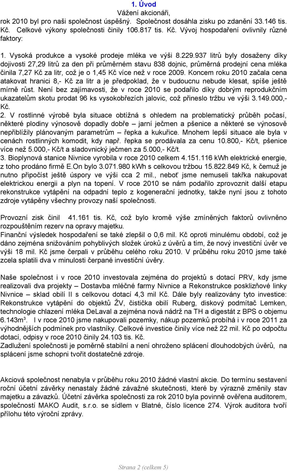 937 litrů byly dosaženy díky dojivosti 27,29 litrů za den při průměrném stavu 838 dojnic, průměrná prodejní cena mléka činila 7,27 Kč za litr, což je o 1,45 Kč více než v roce 2009.