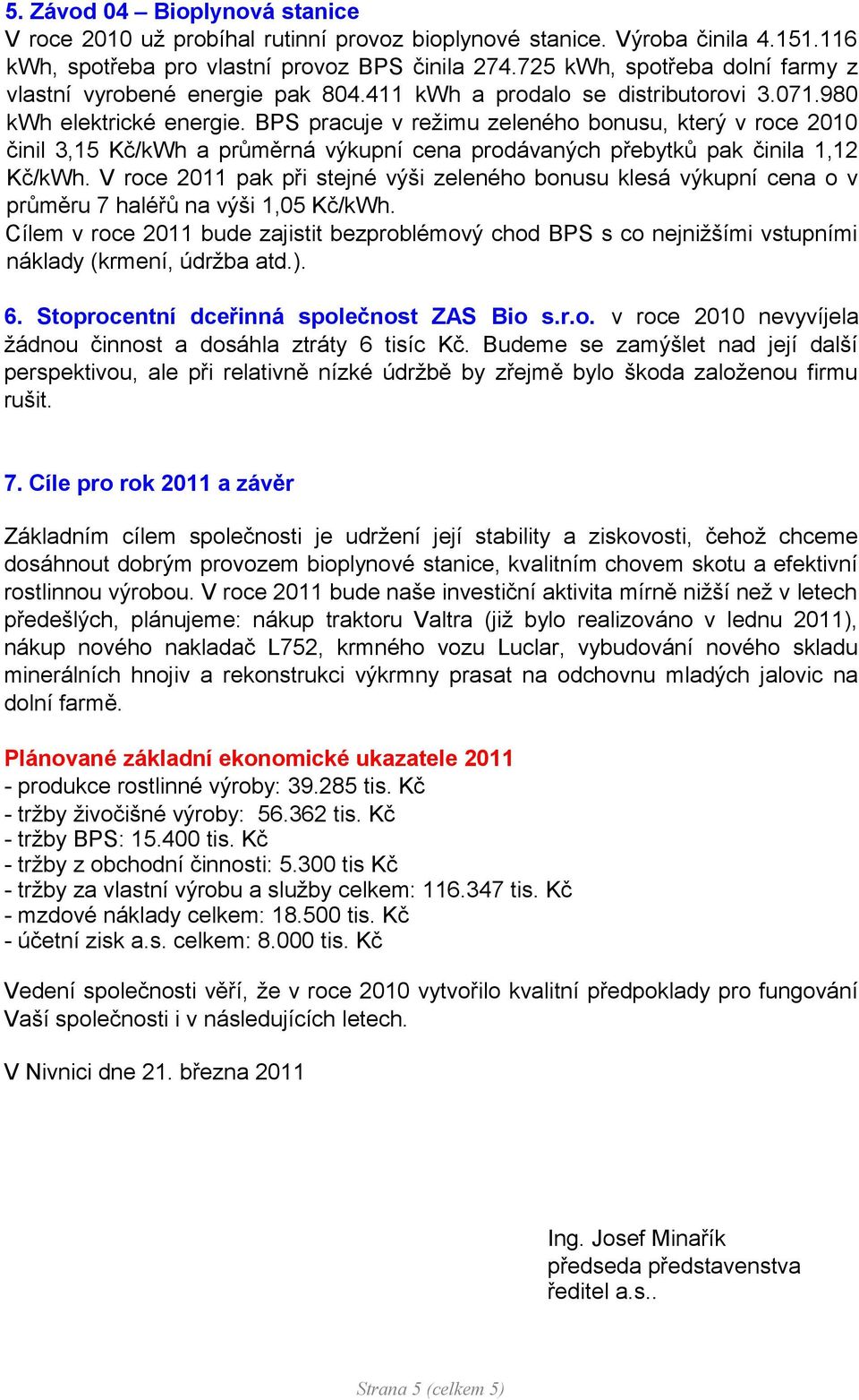 BPS pracuje v režimu zeleného bonusu, který v roce 2010 činil 3,15 Kč/kWh a průměrná výkupní cena prodávaných přebytků pak činila 1,12 Kč/kWh.