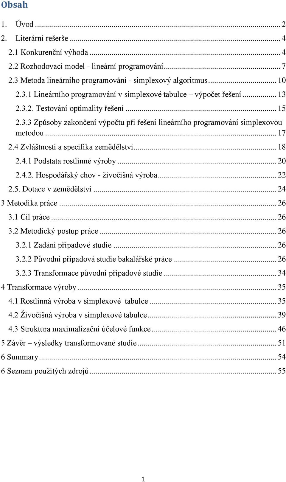 .. 20 2.4.2. Hospodářský chov - živočišná výroba... 22 2.5. Dotace v zemědělství... 24 3 Metodika práce... 26 3.1 Cíl práce... 26 3.2 Metodický postup práce... 26 3.2.1 Zadání případové studie... 26 3.2.2 Původní případová studie bakalářské práce.