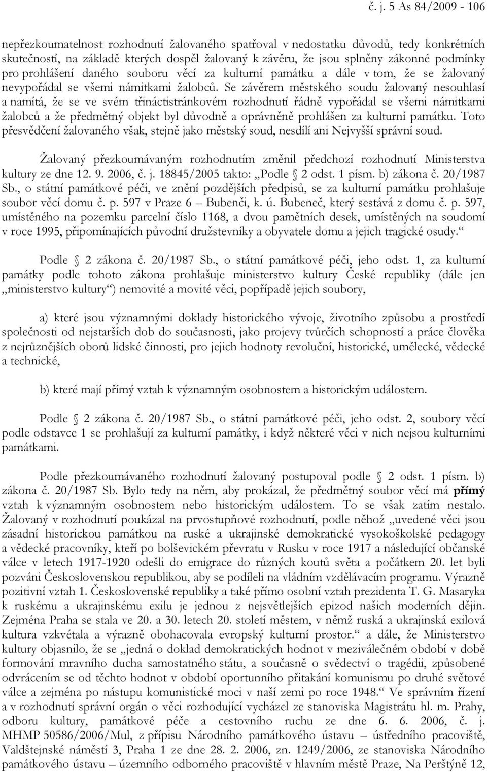 Se závěrem městského soudu žalovaný nesouhlasí a namítá, že se ve svém třináctistránkovém rozhodnutí řádně vypořádal se všemi námitkami žalobců a že předmětný objekt byl důvodně a oprávněně prohlášen