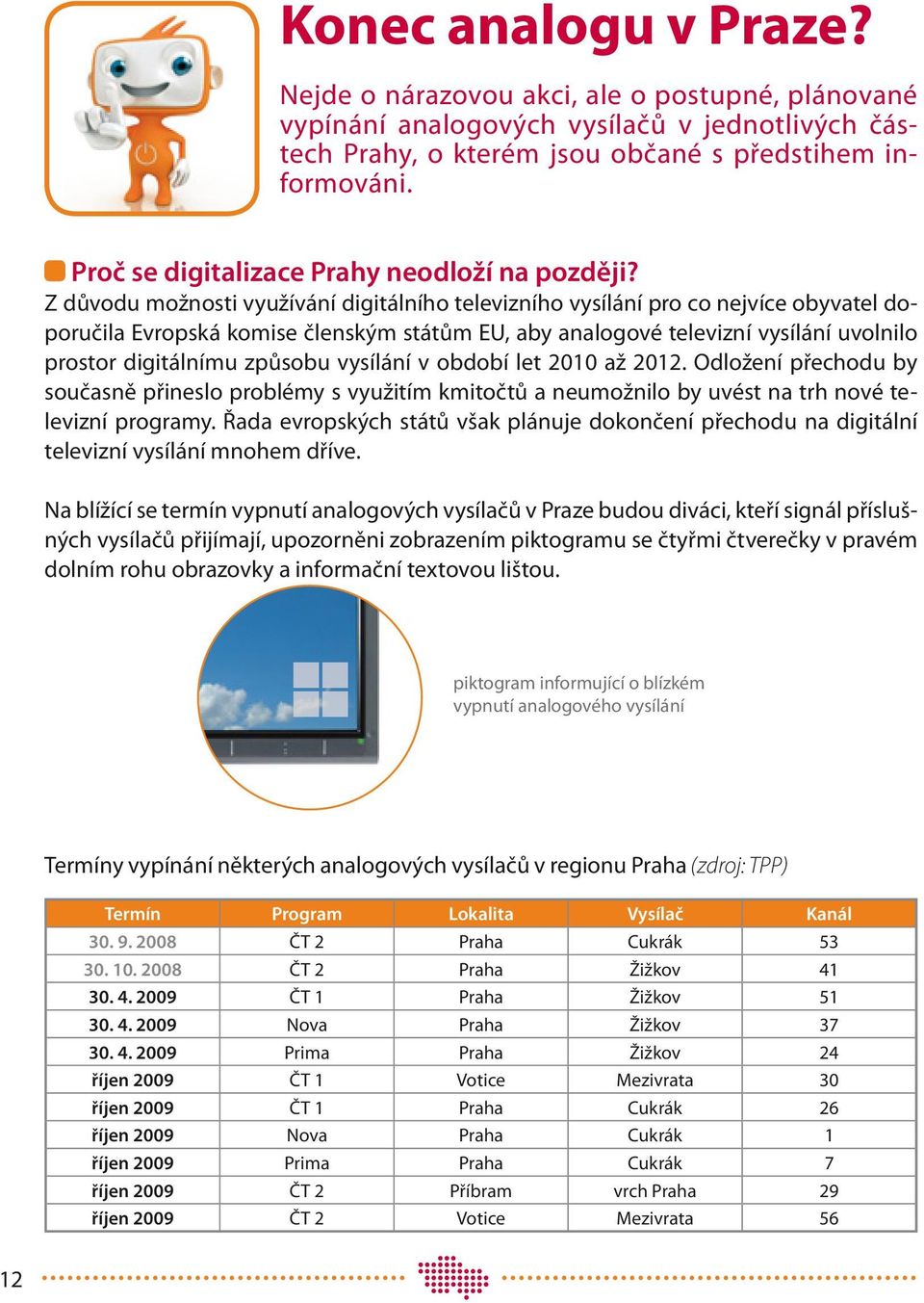 Z důvodu možnosti využívání digitálního televizního vysílání pro co nejvíce obyvatel doporučila Evropská komise členským státům EU, aby analogové televizní vysílání uvolnilo prostor digitálnímu