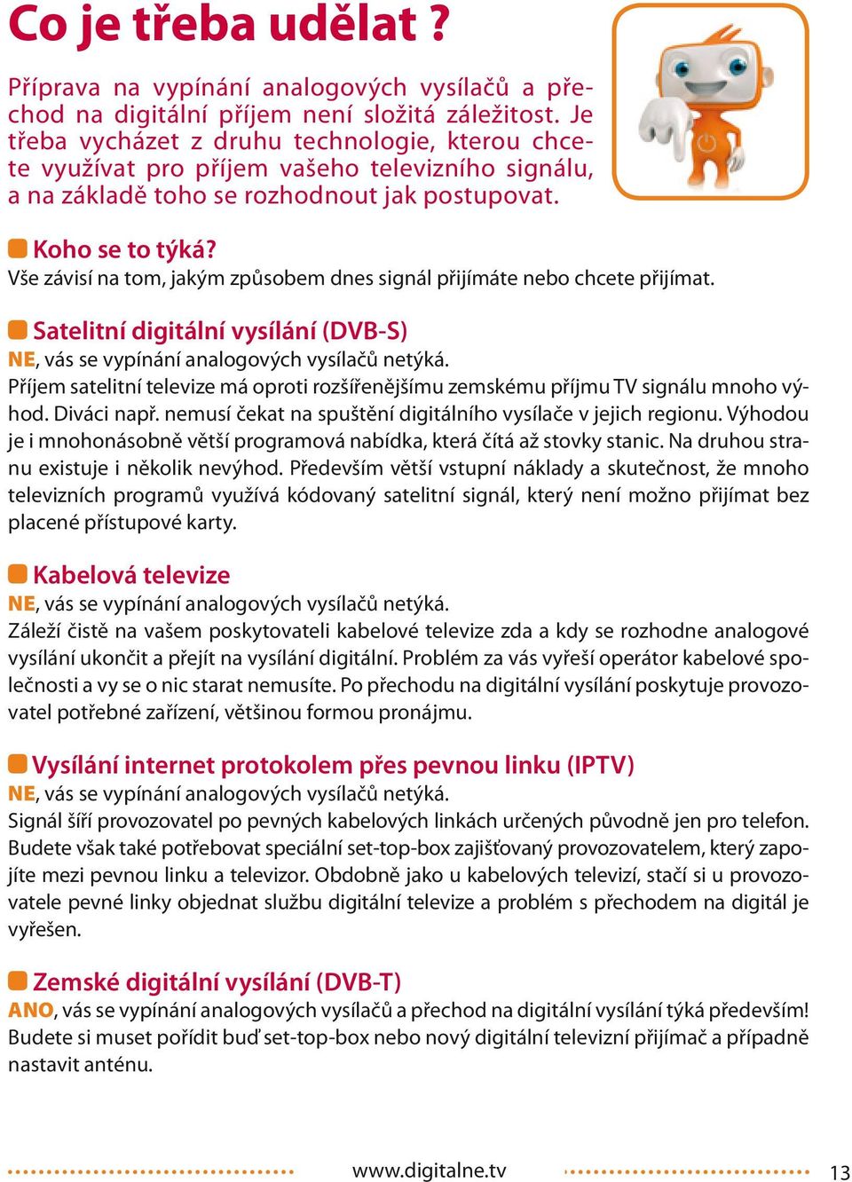 Vše závisí na tom, jakým způsobem dnes signál přijímáte nebo chcete přijímat. Satelitní digitální vysílání (DVB-S) NE, vás se vypínání analogových vysílačů netýká.