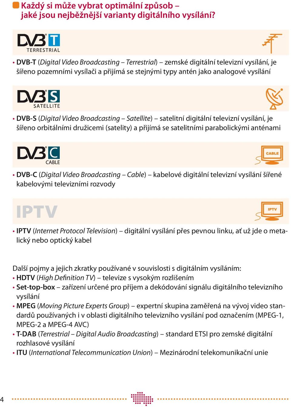 Broadcasting Satellite) satelitní digitální televizní vysílání, je šířeno orbitálními družicemi (satelity) a přijímá se satelitními parabolickými anténami DVB-C (Digital Video Broadcasting Cable)