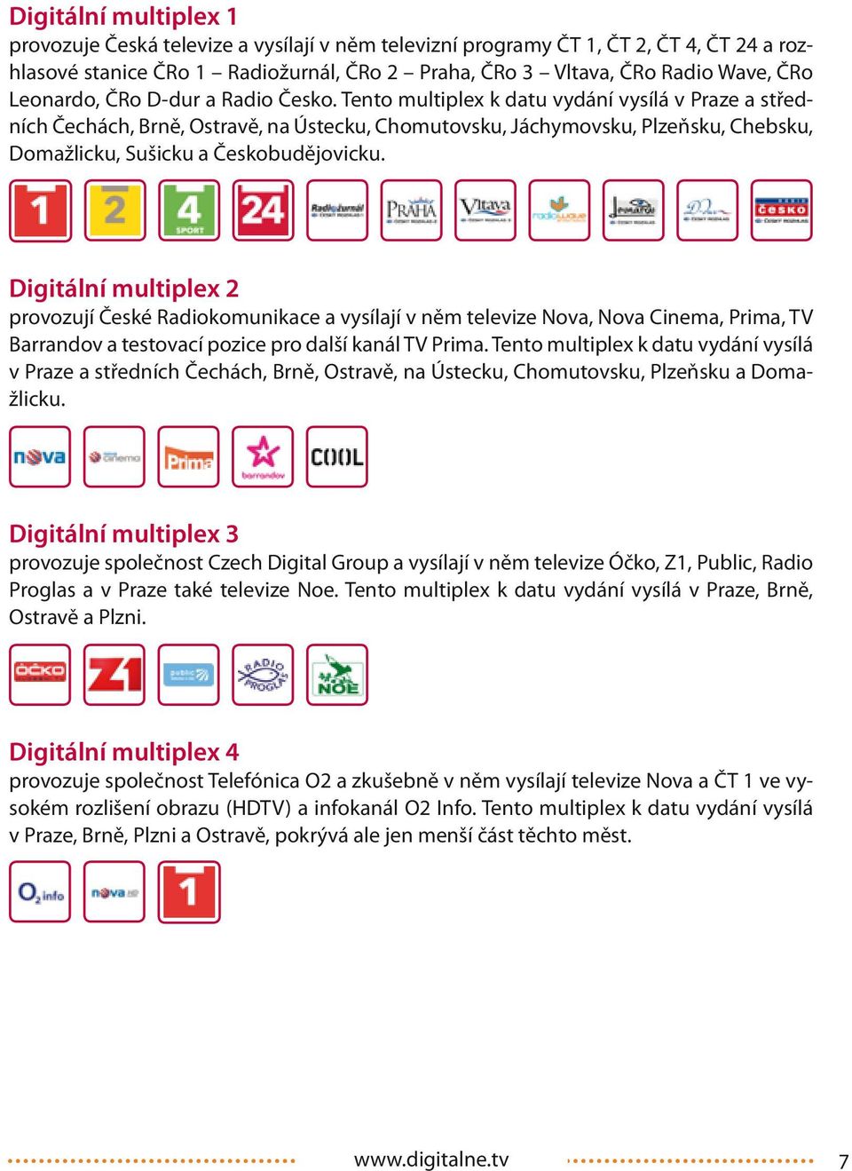 Tento multiplex k datu vydání vysílá v Praze a středních Čechách, Brně, Ostravě, na Ústecku, Chomutovsku, Jáchymovsku, Plzeňsku, Chebsku, Domažlicku, Sušicku a Českobudějovicku.